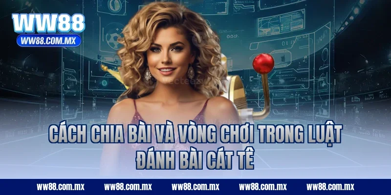 Cách chia bài và vòng chơi trong luật đánh bài Cát Tê