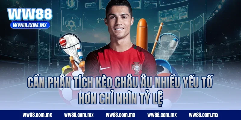 Cần phân tích kèo châu Âu nhiều yếu tố hơn chỉ nhìn tỷ lệ