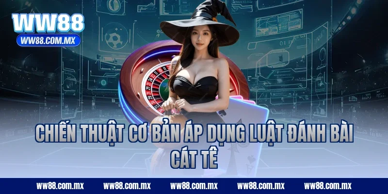 Chiến thuật cơ bản áp dụng luật đánh bài Cát Tê