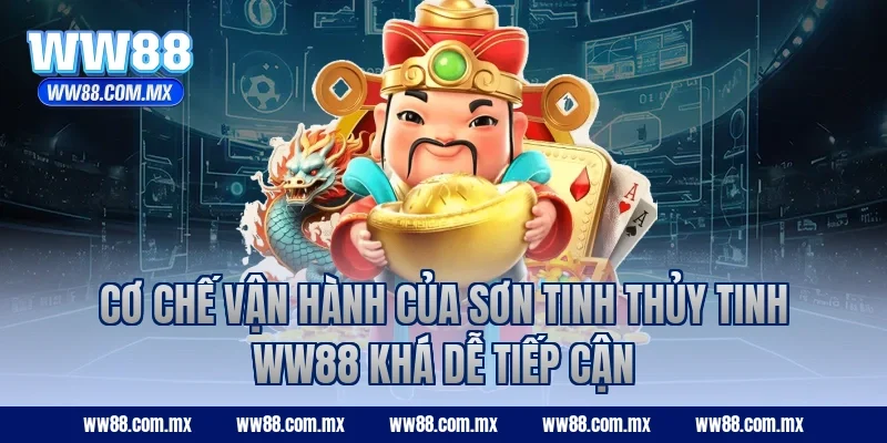 Cơ chế vận hành của Sơn Tinh Thủy Tinh WW88 khá dễ tiếp cận