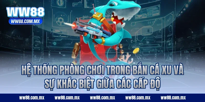 Hệ thống phòng chơi trong bắn cá xu và sự khác biệt giữa các cấp độ