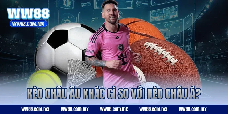 Kèo châu Âu khác gì so với kèo châu Á?