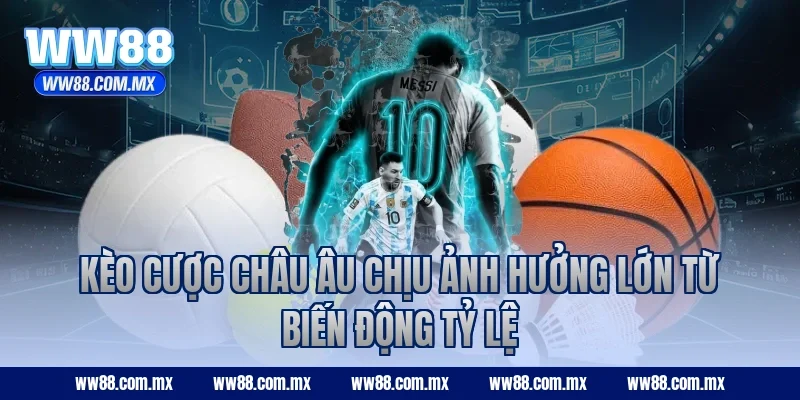 Kèo cược châu Âu chịu ảnh hưởng lớn từ biến động tỷ lệ