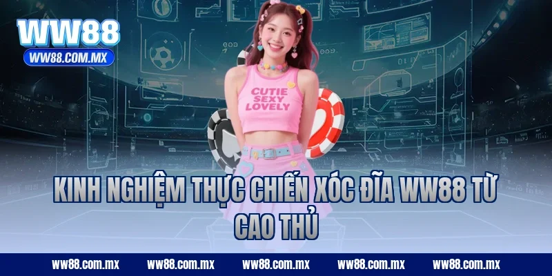 Kinh nghiệm thực chiến Xóc Đĩa ww88 từ cao thủ