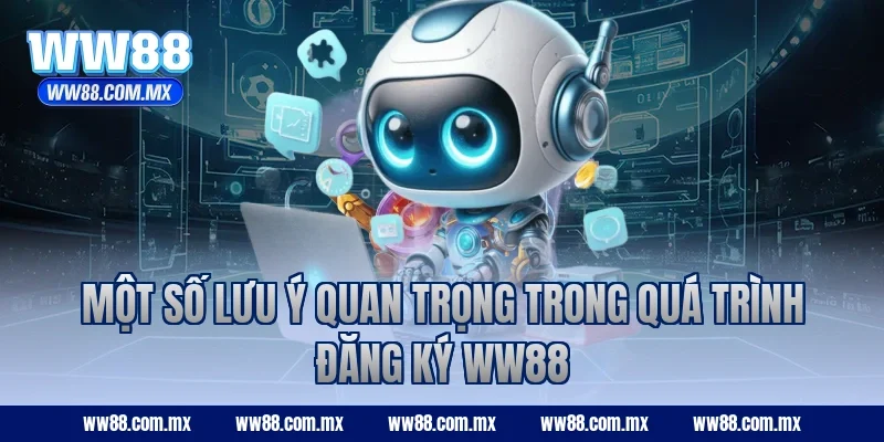 Một số lưu ý quan trọng trong quá trình đăng ký WW88