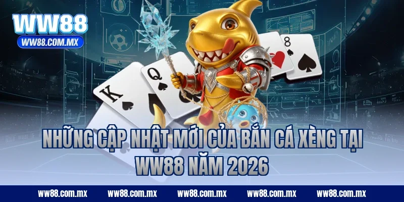 Những cập nhật mới của bắn cá Xèng tại WW88 năm 2026