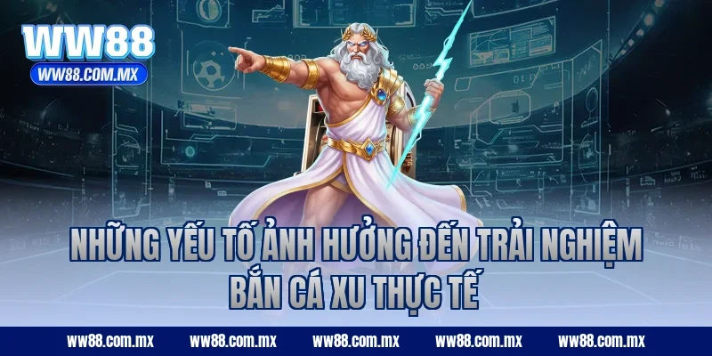Những yếu tố ảnh hưởng đến trải nghiệm bắn cá xu thực tế