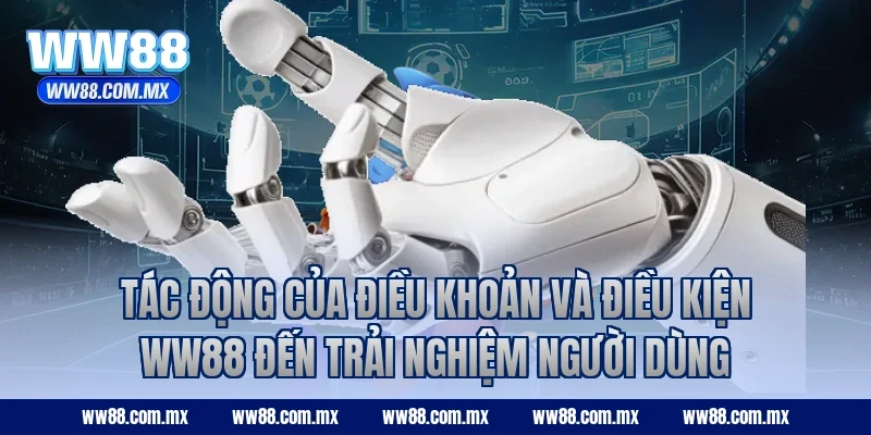 Tác động của điều khoản và điều kiện WW88 đến trải nghiệm người dùng