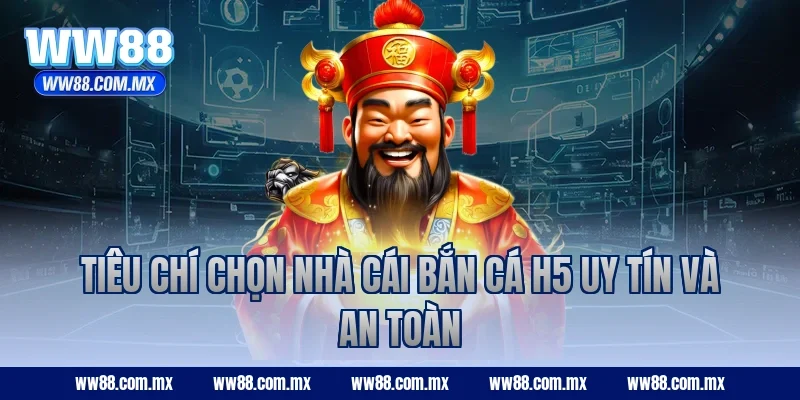 Tiêu chí chọn nhà cái bắn cá h5 uy tín và an toàn