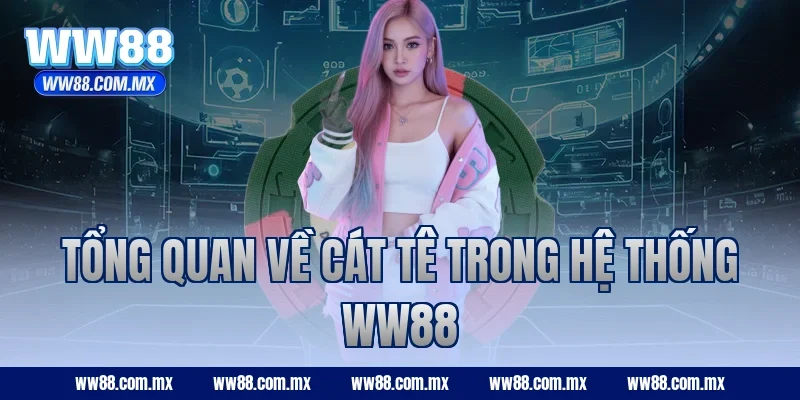 Tổng quan về Cát Tê trong hệ thống WW88