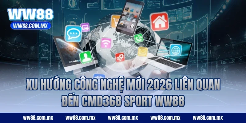 Xu hướng công nghệ mới 2026 liên quan đến CMD368 Sport WW88